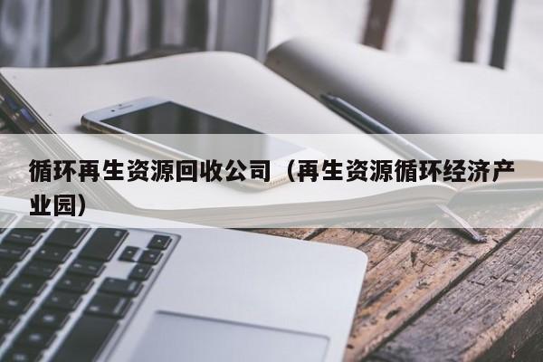 循環再生資源回收公司（再生資源循環經濟產業園）