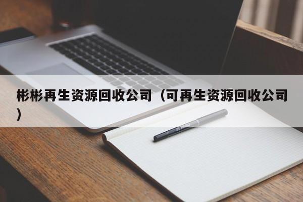 彬彬再生資源回收公司（可再生資源回收公司）