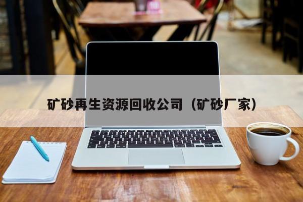 礦砂再生資源回收公司（礦砂廠家）
