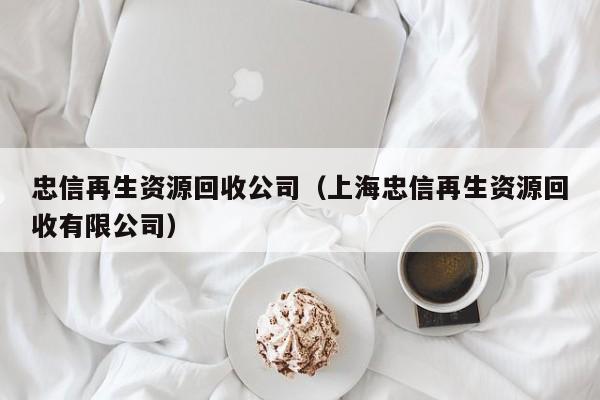 忠信再生資源回收公司（上海忠信再生資源回收有限公司）