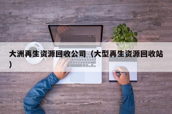 大洲再生資源回收公司（大型再生資源回收站）