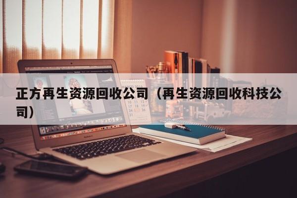 正方再生資源回收公司（再生資源回收科技公司）