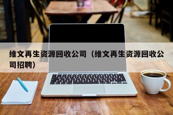 維文再生資源回收公司（維文再生資源回收公司招聘）