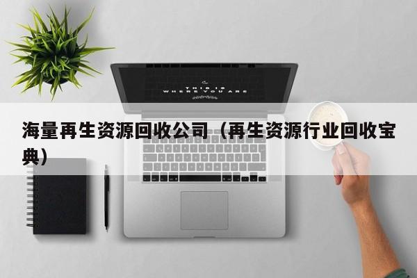 海量再生資源回收公司（再生資源行業回收寶典）