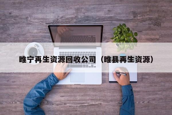 睢寧再生資源回收公司（睢縣再生資源）
