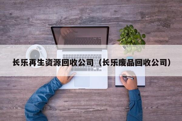 長樂再生資源回收公司（長樂廢品回收公司）