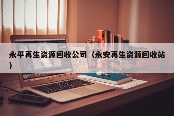 永平再生資源回收公司（永安再生資源回收站）
