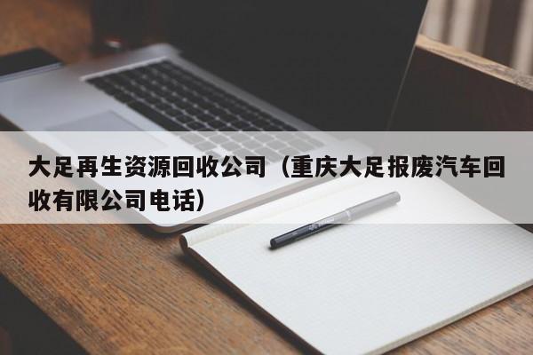 大足再生資源回收公司（重慶大足報廢汽車回收有限公司電話）