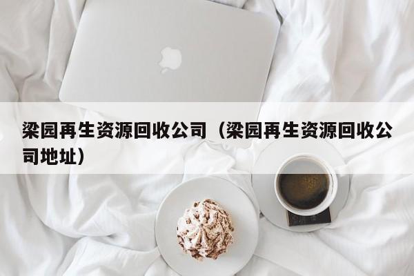 梁園再生資源回收公司（梁園再生資源回收公司地址）