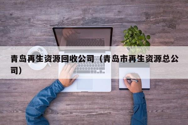 青島再生資源回收公司（青島市再生資源總公司）